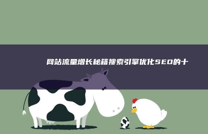 网站流量增长秘籍：搜索引擎优化（SEO）的十大技巧 (网站流量增长的原因)