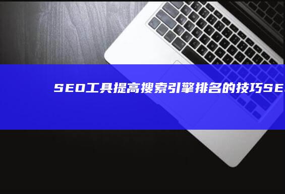 SEO工具：提高搜索引擎排名的技巧 (SEO工具是什么意思)