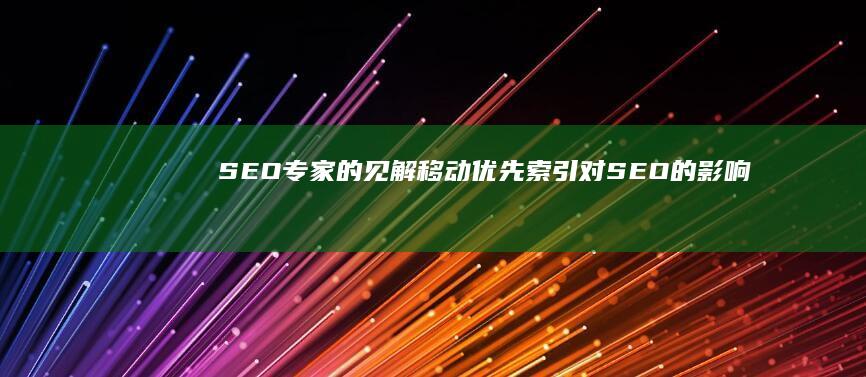 SEO专家的见解：移动优先索引对SEO的影响 (seo专家是什么意思)
